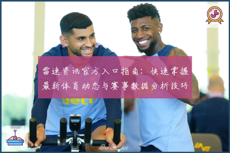 雷速资讯官方入口指南:快速掌握最新体育动态与赛事数据分析技巧