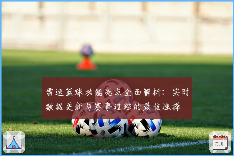 雷速篮球功能亮点全面解析：实时数据更新与赛事追踪的最佳选择