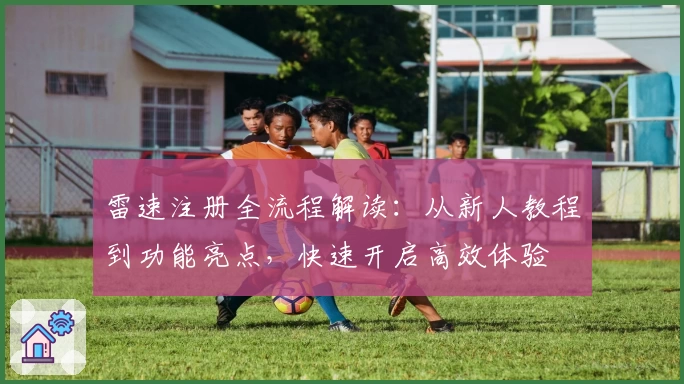 雷速注册全流程解读：从新人教程到功能亮点，快速开启高效体验