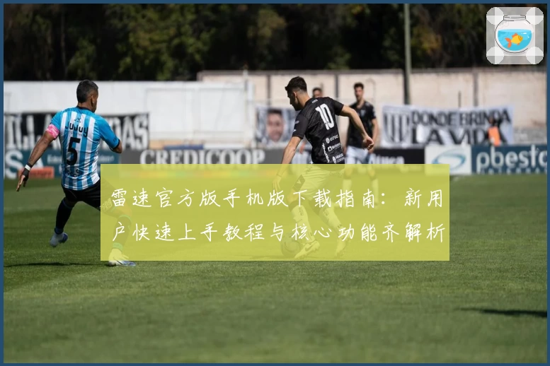 雷速官方版手机版下载指南：新用户快速上手教程与核心功能齐解析