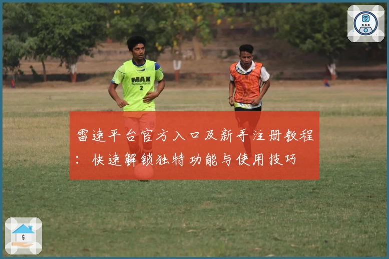 雷速平台官方入口及新手注册教程：快速解锁独特功能与使用技巧