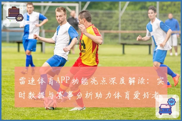 雷速体育APP功能亮点深度解读：实时数据与赛事分析助力体育爱好者