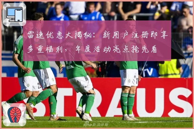 雷速优惠大揭秘：新用户注册即享多重福利，年度活动亮点抢先看