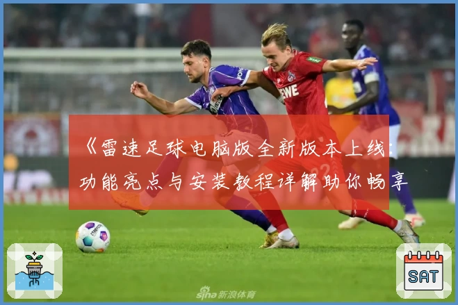 《雷速足球电脑版全新版本上线:功能亮点与安装教程详解助你畅享极致体验》