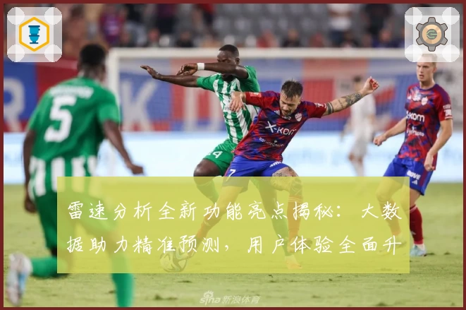 雷速分析全新功能亮点揭秘：大数据助力精准预测，用户体验全面升级