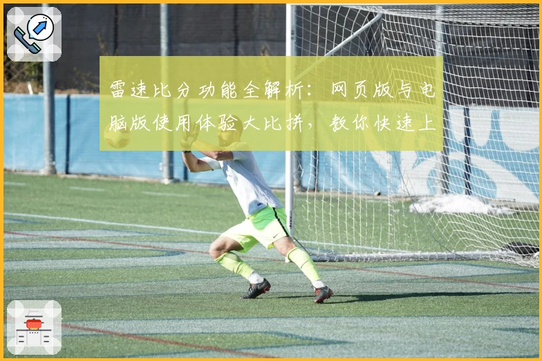雷速比分功能全解析：网页版与电脑版使用体验大比拼，教你快速上手操作秘诀