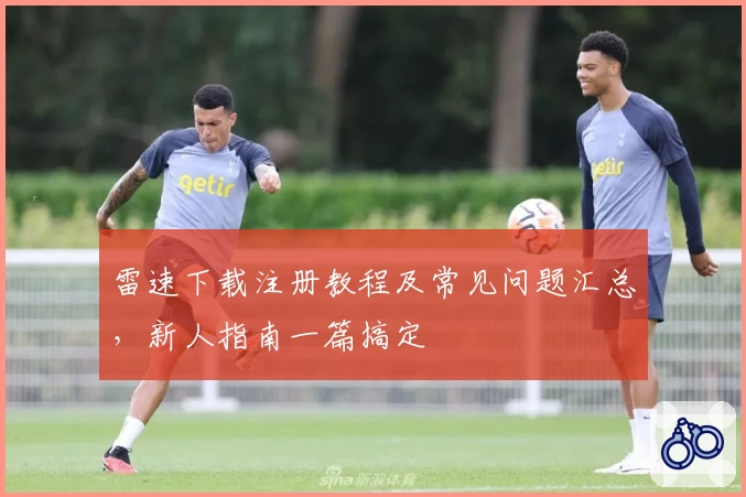 雷速下载注册教程及常见问题汇总，新人指南一篇搞定