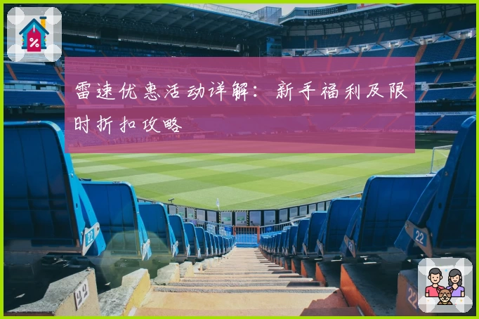 雷速优惠活动详解：新手福利及限时折扣攻略