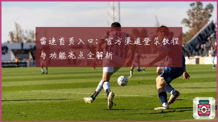 雷速首页入口：官方渠道登录教程与功能亮点全解析