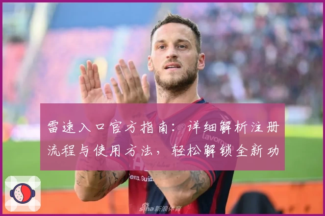 雷速入口官方指南：详细解析注册流程与使用方法，轻松解锁全新功能体验