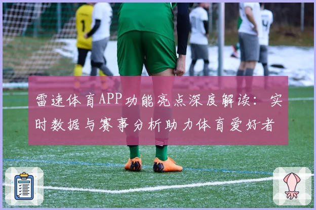 雷速体育APP功能亮点深度解读：实时数据与赛事分析助力体育爱好者