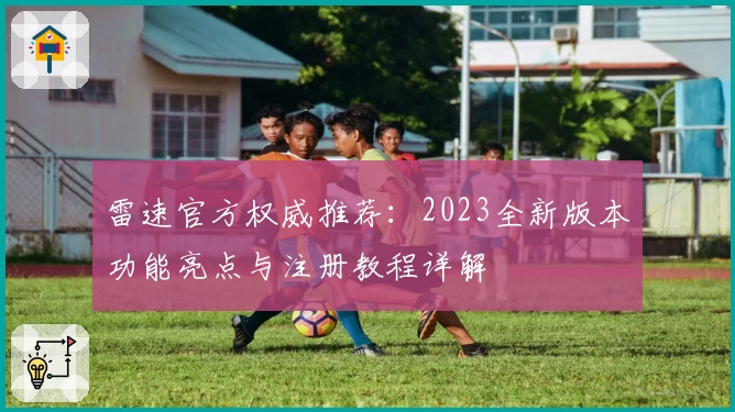 雷速官方权威推荐：2023全新版本功能亮点与注册教程详解