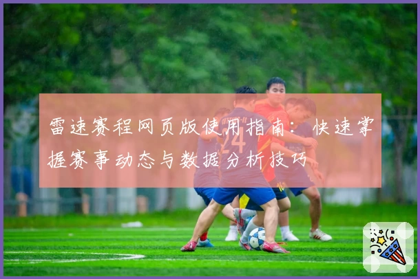 雷速赛程网页版使用指南：快速掌握赛事动态与数据分析技巧