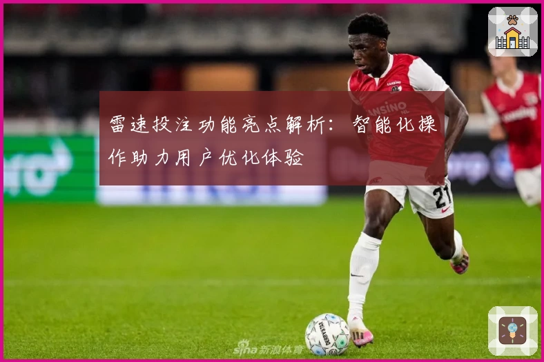 雷速投注功能亮点解析：智能化操作助力用户优化体验
