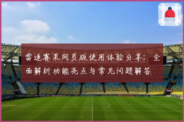 雷速赛果网页版使用体验分享：全面解析功能亮点与常见问题解答