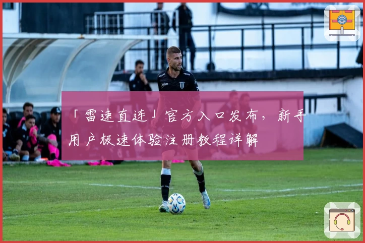 「雷速直连」官方入口发布,新手用户极速体验注册教程详解
