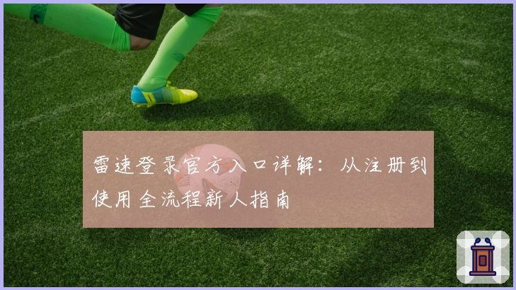 雷速登录官方入口详解：从注册到使用全流程新人指南