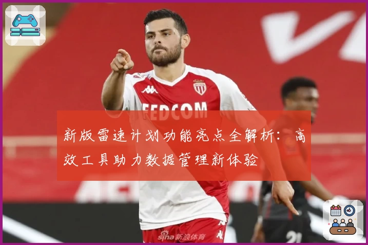 新版雷速计划功能亮点全解析：高效工具助力数据管理新体验