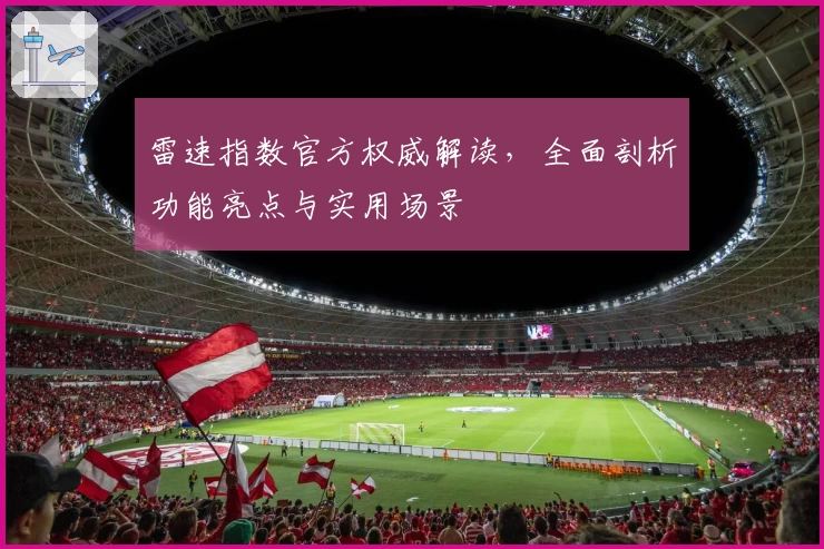 雷速指数官方权威解读，全面剖析功能亮点与实用场景