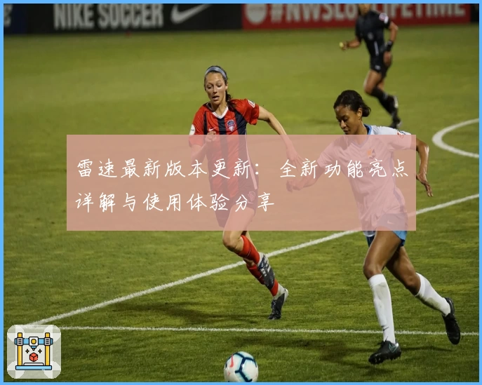 雷速最新版本更新：全新功能亮点详解与使用体验分享