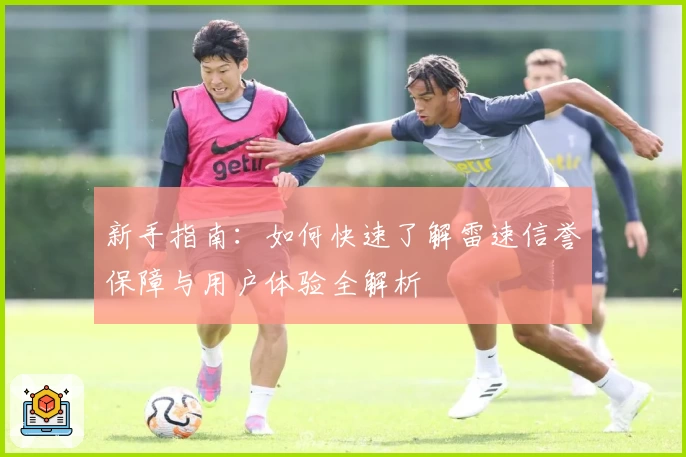 新手指南：如何快速了解雷速信誉保障与用户体验全解析