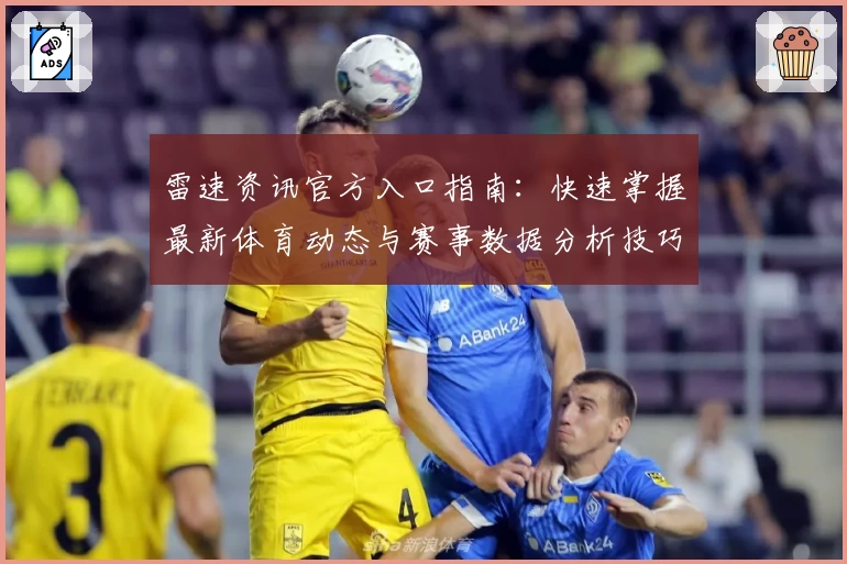 雷速资讯官方入口指南:快速掌握最新体育动态与赛事数据分析技巧