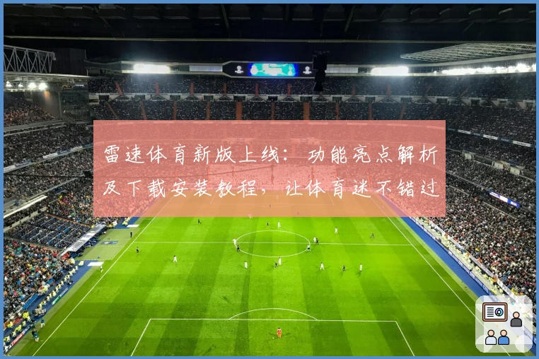 雷速体育新版上线：功能亮点解析及下载安装教程，让体育迷不错过每一场精彩