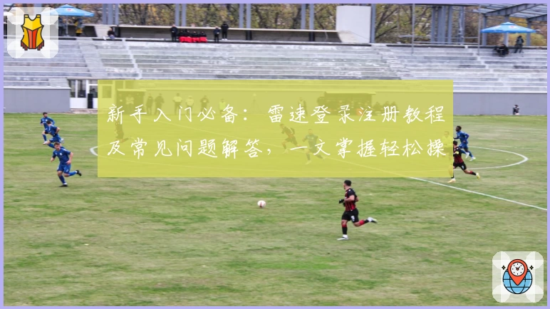 新手入门必备：雷速登录注册教程及常见问题解答，一文掌握轻松操作技巧