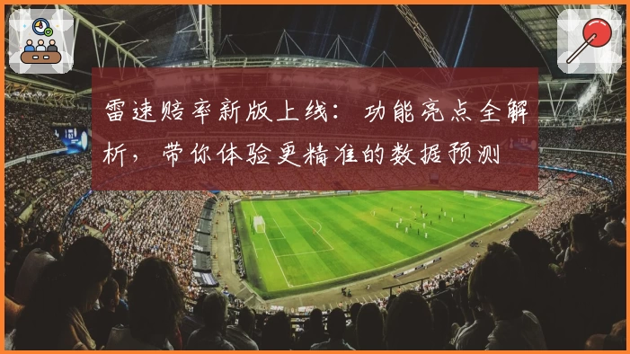 雷速赔率新版上线：功能亮点全解析，带你体验更精准的数据预测