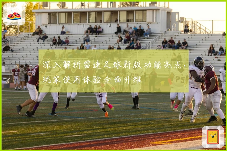 深入解析雷速足球新版功能亮点，玩家使用体验全面升维