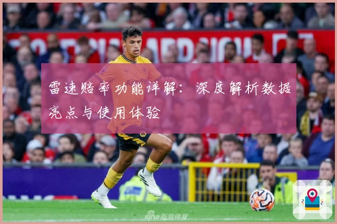 雷速赔率功能详解：深度解析数据亮点与使用体验
