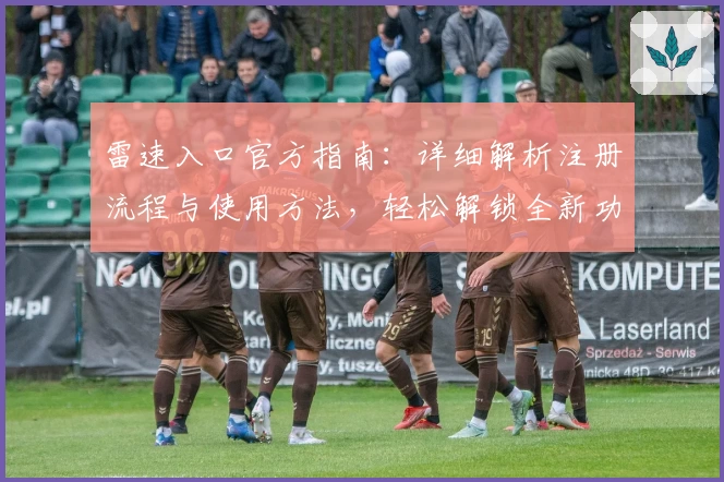 雷速入口官方指南：详细解析注册流程与使用方法，轻松解锁全新功能体验
