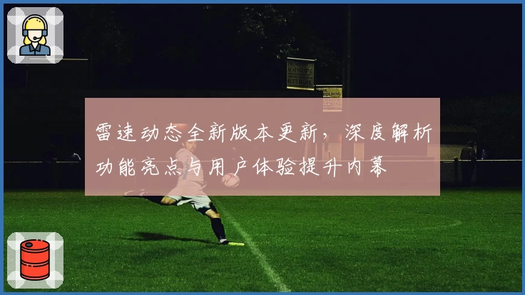雷速动态全新版本更新，深度解析功能亮点与用户体验提升内幕