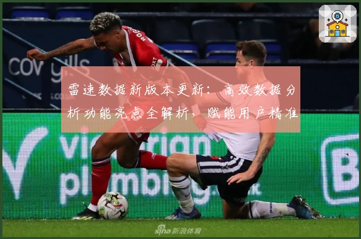 雷速数据新版本更新：高效数据分析功能亮点全解析，赋能用户精准决策