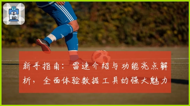 新手指南：雷速介绍与功能亮点解析，全面体验数据工具的强大魅力