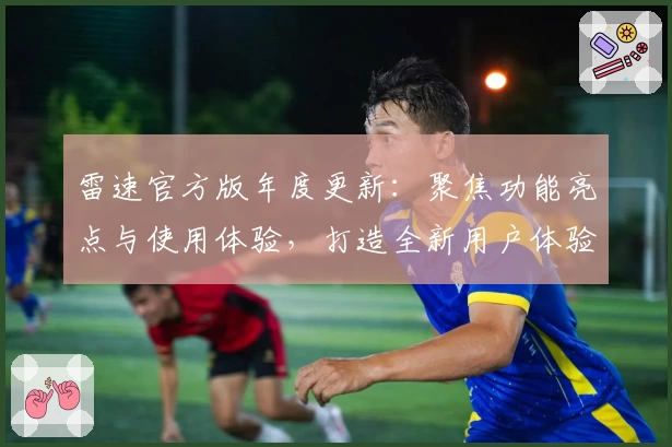 雷速官方版年度更新：聚焦功能亮点与使用体验，打造全新用户体验