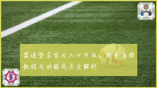雷速登录官方入口开放，新手注册教程与功能亮点全解析