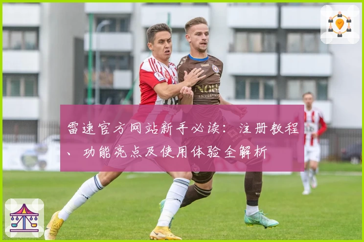 雷速官方网站新手必读:注册教程、功能亮点及使用体验全解析