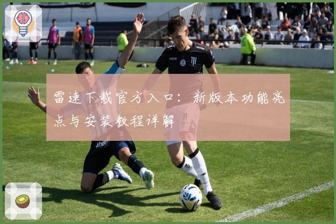 雷速下载官方入口:新版本功能亮点与安装教程详解