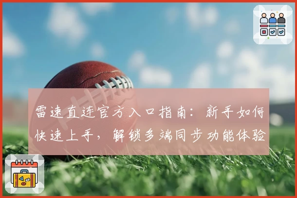雷速直连官方入口指南：新手如何快速上手，解锁多端同步功能体验