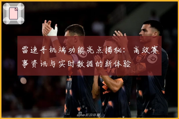 雷速手机端功能亮点揭秘：高效赛事资讯与实时数据的新体验