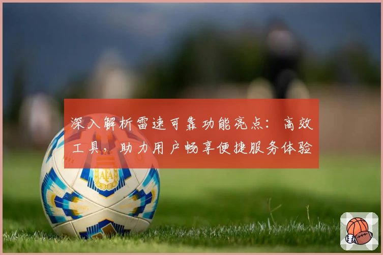 深入解析雷速可靠功能亮点：高效工具，助力用户畅享便捷服务体验