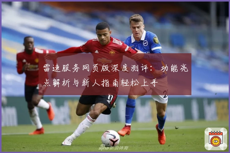 雷速服务网页版深度测评：功能亮点解析与新人指南轻松上手