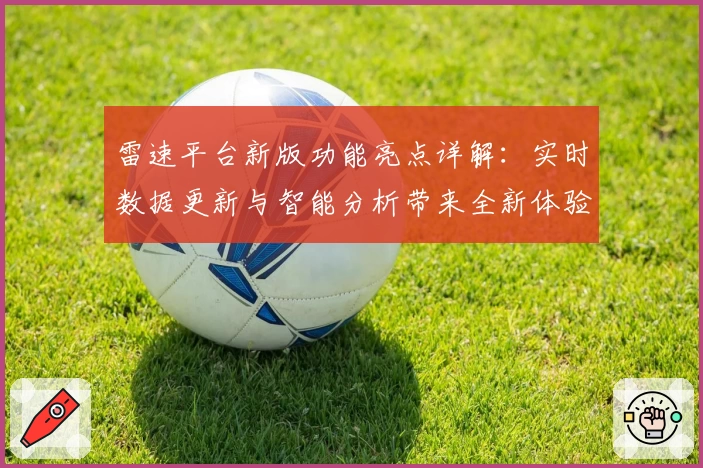 雷速平台新版功能亮点详解：实时数据更新与智能分析带来全新体验