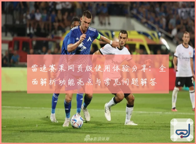 雷速赛果网页版使用体验分享：全面解析功能亮点与常见问题解答