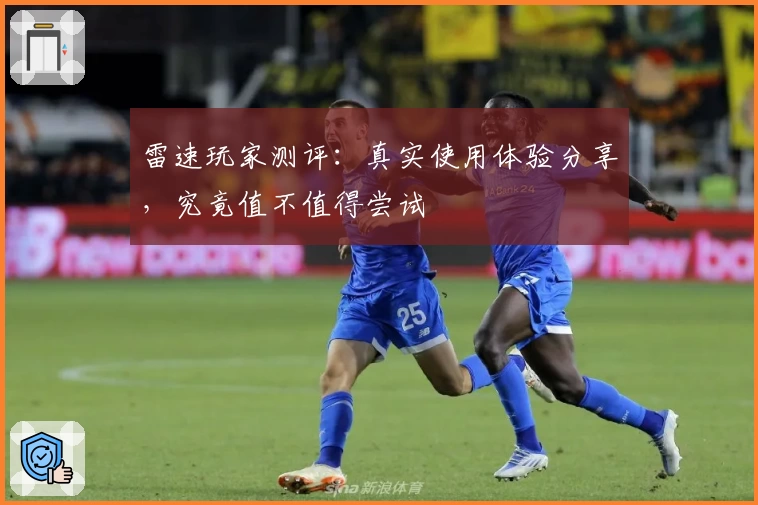 雷速玩家测评：真实使用体验分享，究竟值不值得尝试