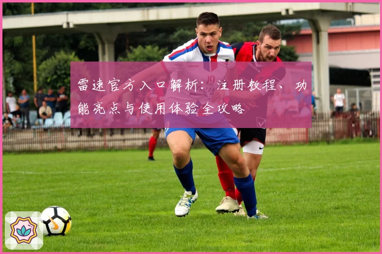 雷速官方入口解析:注册教程、功能亮点与使用体验全攻略