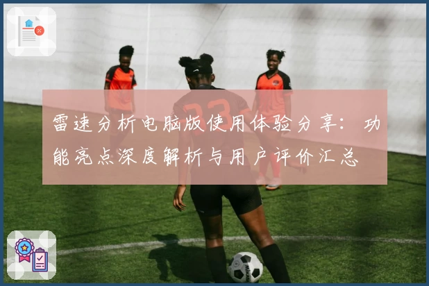 雷速分析电脑版使用体验分享：功能亮点深度解析与用户评价汇总