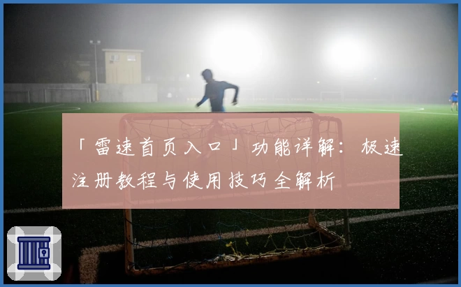 「雷速首页入口」功能详解：极速注册教程与使用技巧全解析