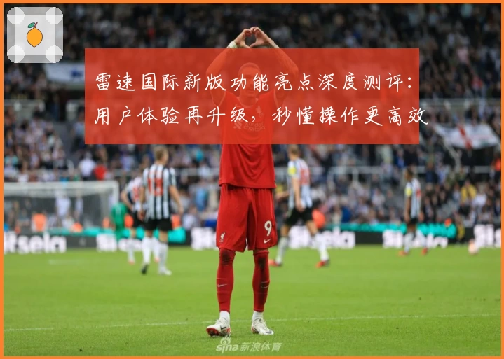 雷速国际新版功能亮点深度测评：用户体验再升级，秒懂操作更高效